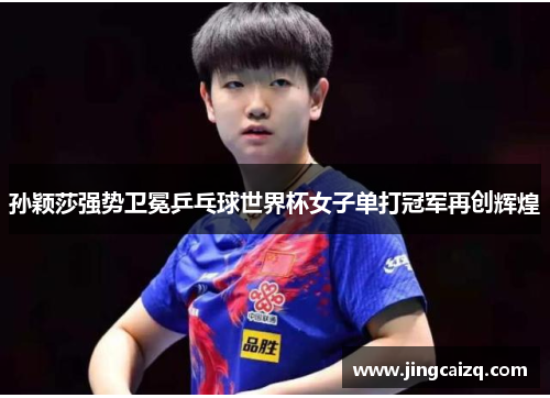 孙颖莎强势卫冕乒乓球世界杯女子单打冠军再创辉煌