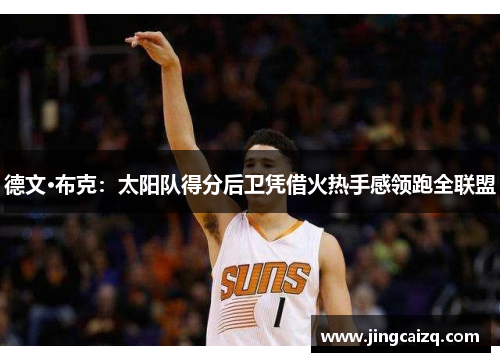 德文·布克：太阳队得分后卫凭借火热手感领跑全联盟