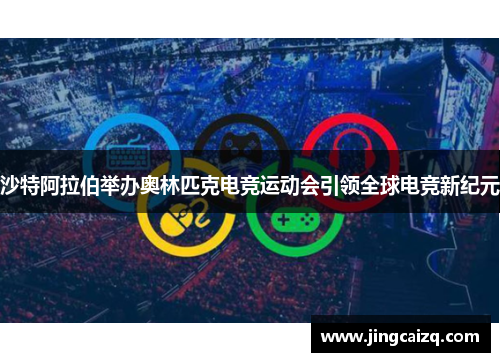 沙特阿拉伯举办奥林匹克电竞运动会引领全球电竞新纪元