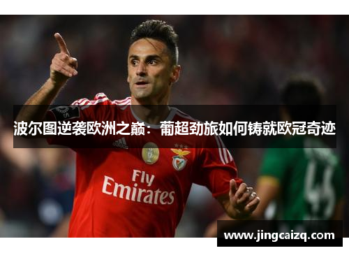 波尔图逆袭欧洲之巅：葡超劲旅如何铸就欧冠奇迹