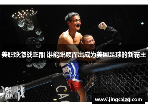 美职联激战正酣 谁能脱颖而出成为美国足球的新霸主