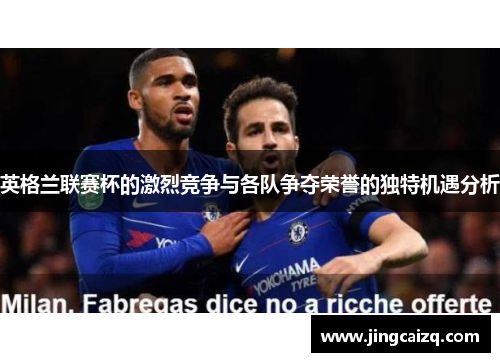 英格兰联赛杯的激烈竞争与各队争夺荣誉的独特机遇分析 英格兰联赛杯的激烈竞争与各队争夺荣誉的独特机遇分析