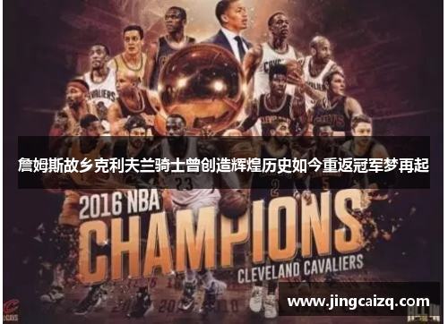 詹姆斯故乡克利夫兰骑士曾创造辉煌历史如今重返冠军梦再起 詹姆斯故乡克利夫兰骑士曾创造辉煌历史如今重返冠军梦再起
