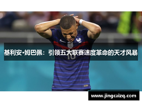 基利安·姆巴佩:引领五大联赛速度革命的天才风暴 基利安·姆巴佩:引领五大联赛速度革命的天才风暴