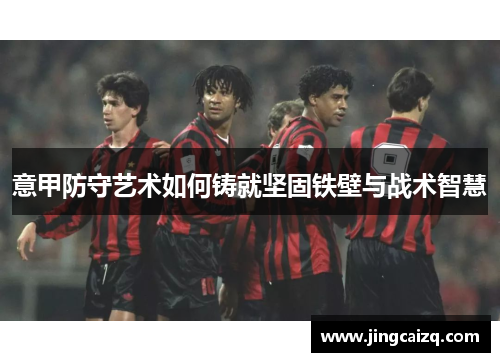 意甲防守艺术如何铸就坚固铁壁与战术智慧