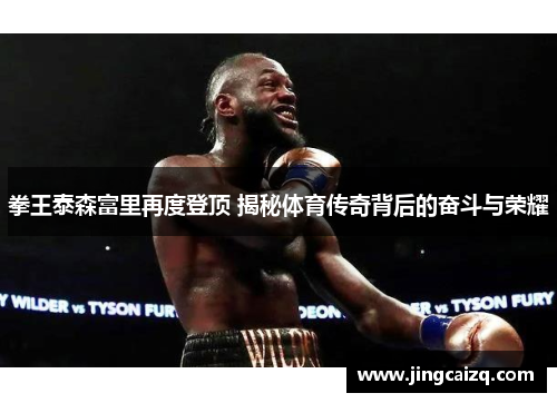 拳王泰森富里再度登顶 揭秘体育传奇背后的奋斗与荣耀 拳王泰森富里再度登顶 揭秘体育传奇背后的奋斗与荣耀