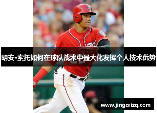 胡安·索托如何在球队战术中最大化发挥个人技术优势 胡安·索托如何在球队战术中最大化发挥个人技术优势