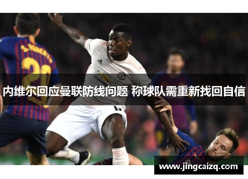 内维尔回应曼联防线问题 称球队需重新找回自信 内维尔回应曼联防线问题 称球队需重新找回自信