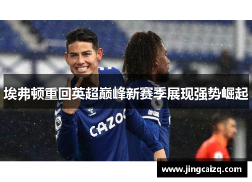 埃弗顿重回英超巅峰新赛季展现强势崛起 埃弗顿重回英超巅峰新赛季展现强势崛起
