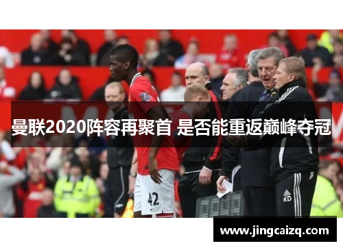 曼联2020阵容再聚首 是否能重返巅峰夺冠 曼联2020阵容再聚首 是否能重返巅峰夺冠